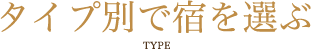 タイプ別で宿を選ぶ TYPE